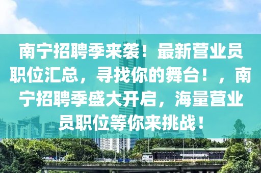 南寧招聘季來襲！最新營業(yè)員職位匯總，尋找你的舞臺！，南寧招聘季盛大開啟，海量營業(yè)員職位等你來挑戰(zhàn)！