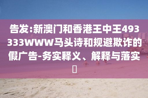 告發:新澳門和香港王中王493333WWW馬頭詩和規避欺詐的假廣告-務實釋義、解釋與落實?