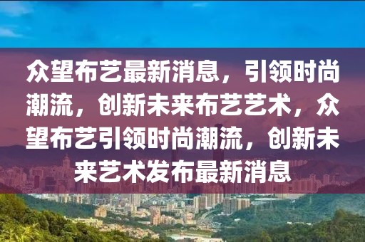 眾望布藝最新消息，引領時尚潮流，創新未來布藝藝術，眾望布藝引領時尚潮流，創新未來藝術發布最新消息