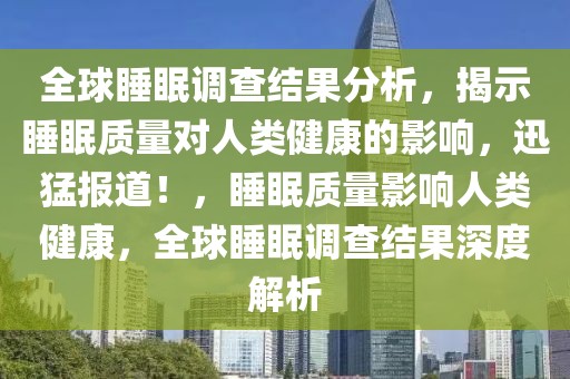 全球睡眠調(diào)查結(jié)果分析，揭示睡眠質(zhì)量對(duì)人類健康的影響，迅猛報(bào)道！，睡眠質(zhì)量影響人類健康，全球睡眠調(diào)查結(jié)果深度解析