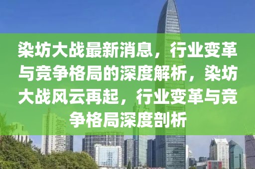 染坊大戰最新消息，行業變革與競爭格局的深度解析，染坊大戰風云再起，行業變革與競爭格局深度剖析