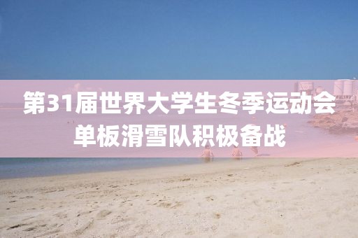 第31屆世界大學生冬季運動會單板滑雪隊積極備戰