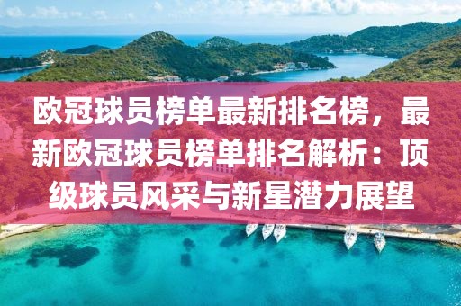 歐冠球員榜單最新排名榜，最新歐冠球員榜單排名解析：頂級球員風采與新星潛力展望