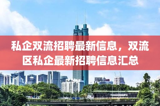私企雙流招聘最新信息，雙流區(qū)私企最新招聘信息匯總