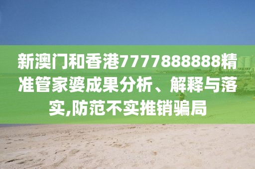 新澳門和香港7777888888精準管家婆成果分析、解釋與落實,防范不實推銷騙局