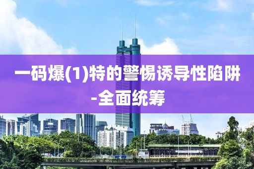 一碼爆(1)特的警惕誘導性陷阱-全面統籌