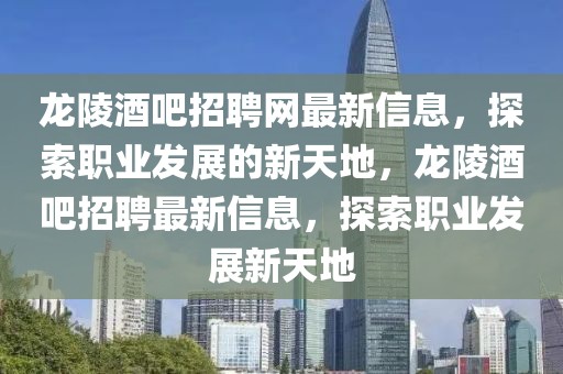 龍陵酒吧招聘網最新信息，探索職業發展的新天地，龍陵酒吧招聘最新信息，探索職業發展新天地
