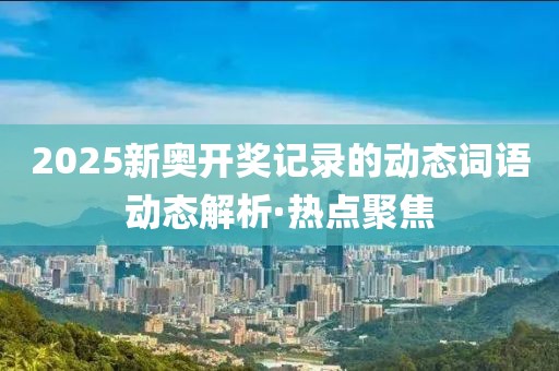 2025新奧開獎(jiǎng)記錄的動(dòng)態(tài)詞語(yǔ)動(dòng)態(tài)解析·熱點(diǎn)聚焦