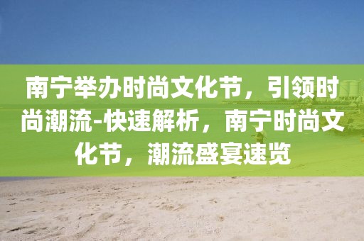 南寧舉辦時尚文化節，引領時尚潮流-快速解析，南寧時尚文化節，潮流盛宴速覽