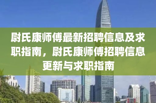 尉氏康師傅最新招聘信息及求職指南，尉氏康師傅招聘信息更新與求職指南