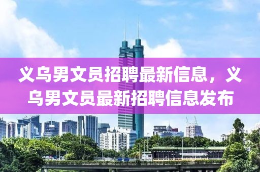 義烏男文員招聘最新信息，義烏男文員最新招聘信息發(fā)布