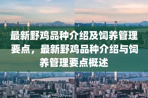 最新野雞品種介紹及飼養(yǎng)管理要點(diǎn)，最新野雞品種介紹與飼養(yǎng)管理要點(diǎn)概述