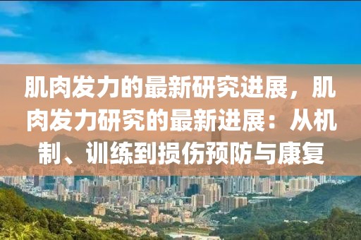 肌肉發力的最新研究進展，肌肉發力研究的最新進展：從機制、訓練到損傷預防與康復