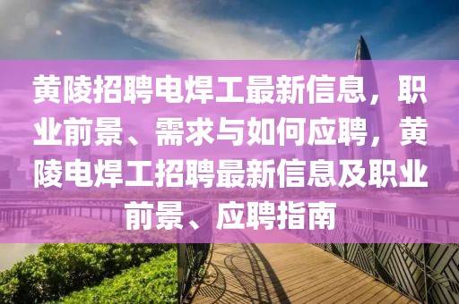 黃陵招聘電焊工最新信息，職業(yè)前景、需求與如何應(yīng)聘，黃陵電焊工招聘最新信息及職業(yè)前景、應(yīng)聘指南