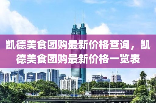 凱德美食團購最新價格查詢，凱德美食團購最新價格一覽表