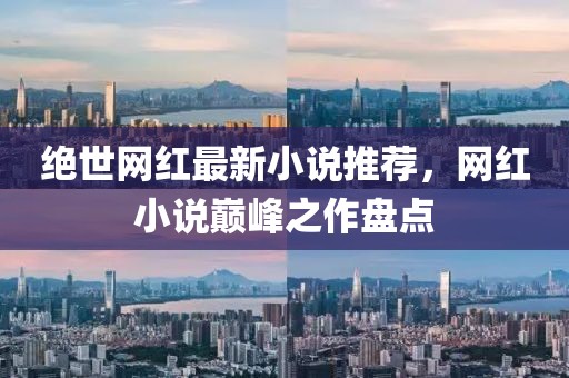 絕世網紅最新小說推薦，網紅小說巔峰之作盤點