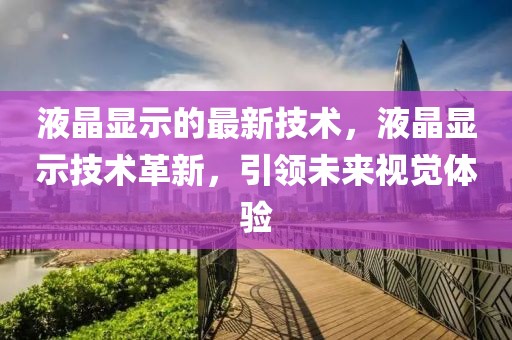 液晶顯示的最新技術(shù)，液晶顯示技術(shù)革新，引領(lǐng)未來視覺體驗(yàn)