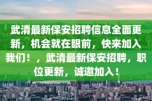 武清最新保安招聘信息全面更新，機(jī)會(huì)就在眼前，快來加入我們！，武清最新保安招聘，職位更新，誠邀加入！