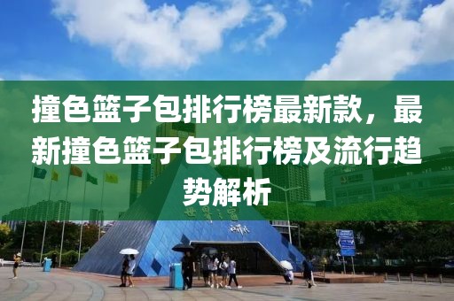撞色籃子包排行榜最新款，最新撞色籃子包排行榜及流行趨勢解析