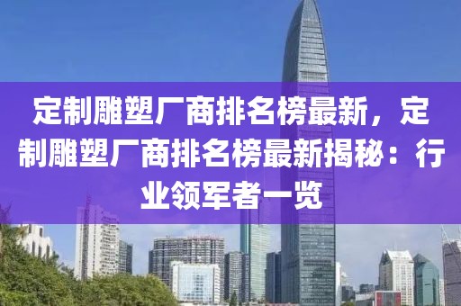 定制雕塑廠商排名榜最新，定制雕塑廠商排名榜最新揭秘：行業領軍者一覽