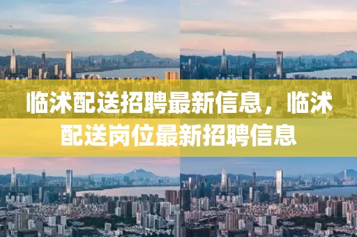 臨沭配送招聘最新信息，臨沭配送崗位最新招聘信息
