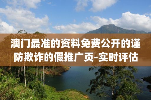 澳門最準的資料免費公開的謹防欺詐的假推廣頁-實時評估