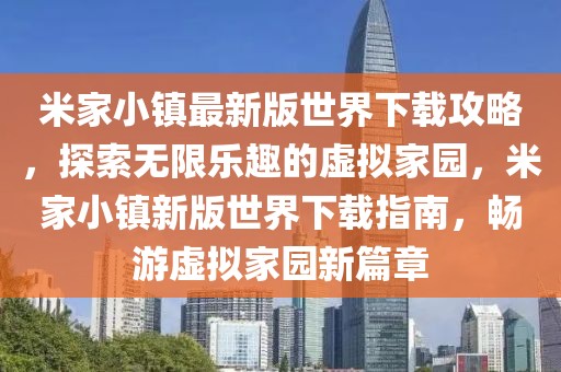 米家小鎮(zhèn)最新版世界下載攻略，探索無限樂趣的虛擬家園，米家小鎮(zhèn)新版世界下載指南，暢游虛擬家園新篇章