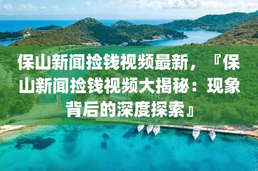 保山新聞撿錢視頻最新，『保山新聞撿錢視頻大揭秘：現象背后的深度探索』