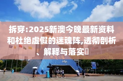 拆穿:2025新澳今晚最新資料和杜絕虛假的迷魂陣,透徹剖析、解釋與落實?