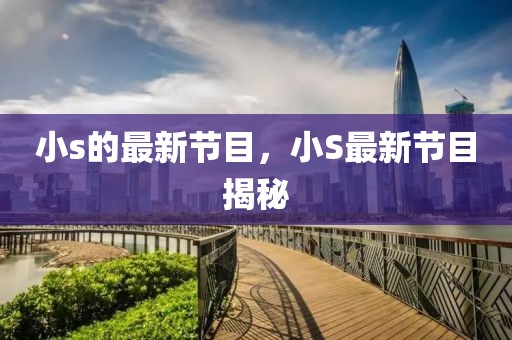 小s的最新節目，小S最新節目揭秘