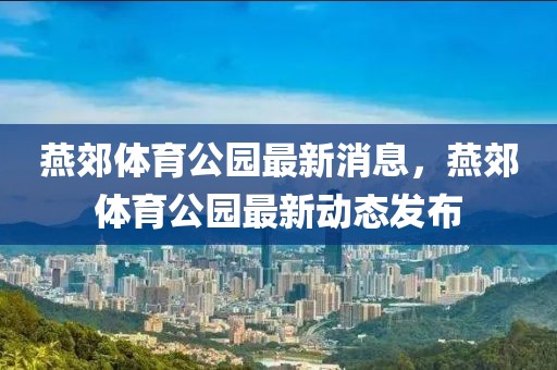 燕郊體育公園最新消息，燕郊體育公園最新動(dòng)態(tài)發(fā)布