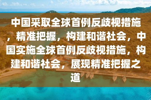 中國采取全球首例反歧視措施，精準把握，構建和諧社會，中國實施全球首例反歧視措施，構建和諧社會，展現精準把握之道