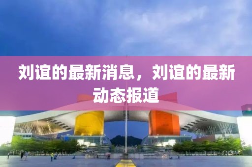 劉誼的最新消息，劉誼的最新動(dòng)態(tài)報(bào)道