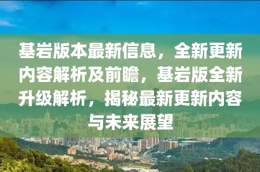 基巖版本最新信息，全新更新內(nèi)容解析及前瞻，基巖版全新升級(jí)解析，揭秘最新更新內(nèi)容與未來展望