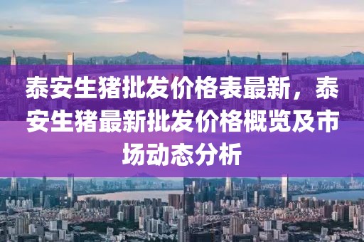 泰安生豬批發(fā)價格表最新，泰安生豬最新批發(fā)價格概覽及市場動態(tài)分析