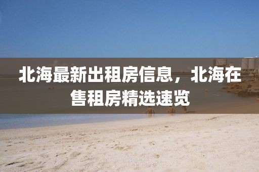 北海最新出租房信息，北海在售租房精選速覽