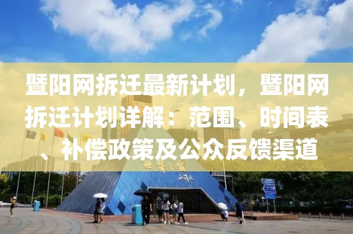 暨陽網拆遷最新計劃，暨陽網拆遷計劃詳解：范圍、時間表、補償政策及公眾反饋渠道