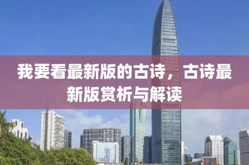 我要看最新版的古詩，古詩最新版賞析與解讀