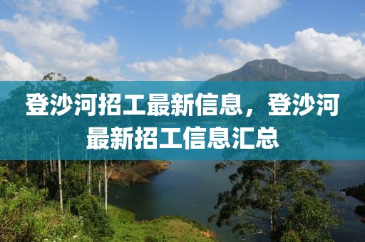 登沙河招工最新信息，登沙河最新招工信息匯總