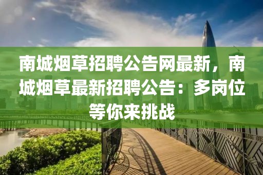 南城煙草招聘公告網(wǎng)最新，南城煙草最新招聘公告：多崗位等你來(lái)挑戰(zhàn)