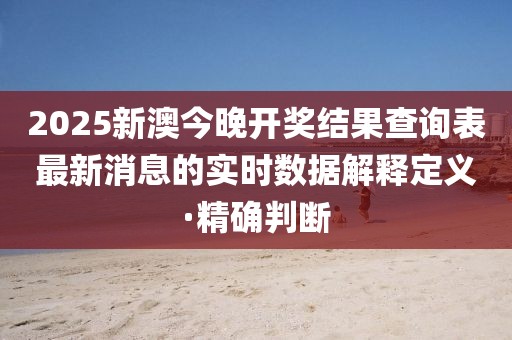 2025新澳今晚開獎(jiǎng)結(jié)果查詢表最新消息的實(shí)時(shí)數(shù)據(jù)解釋定義·精確判斷
