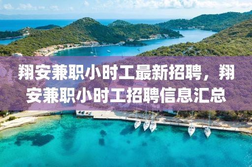 翔安兼職小時(shí)工最新招聘，翔安兼職小時(shí)工招聘信息匯總