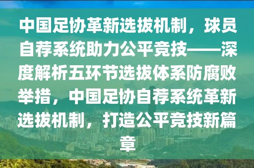 中國足協革新選拔機制，球員自薦系統助力公平競技——深度解析五環節選拔體系防腐敗舉措，中國足協自薦系統革新選拔機制，打造公平競技新篇章