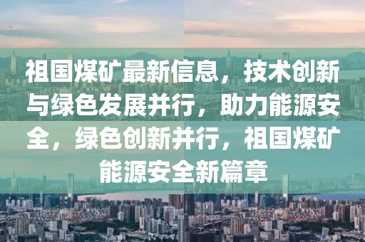 祖國(guó)煤礦最新信息，技術(shù)創(chuàng)新與綠色發(fā)展并行，助力能源安全，綠色創(chuàng)新并行，祖國(guó)煤礦能源安全新篇章