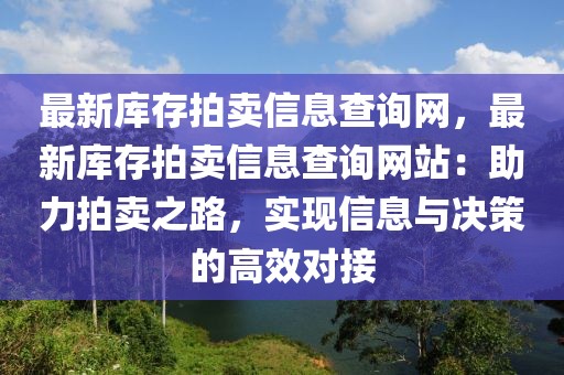 最新庫(kù)存拍賣(mài)信息查詢網(wǎng)，最新庫(kù)存拍賣(mài)信息查詢網(wǎng)站：助力拍賣(mài)之路，實(shí)現(xiàn)信息與決策的高效對(duì)接