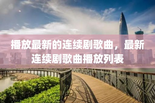 播放最新的連續劇歌曲，最新連續劇歌曲播放列表