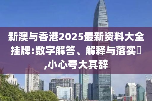 新澳與香港2025最新資料大全掛牌:數(shù)字解答、解釋與落實(shí)?,小心夸大其辭