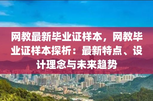 網(wǎng)教最新畢業(yè)證樣本，網(wǎng)教畢業(yè)證樣本探析：最新特點、設(shè)計理念與未來趨勢