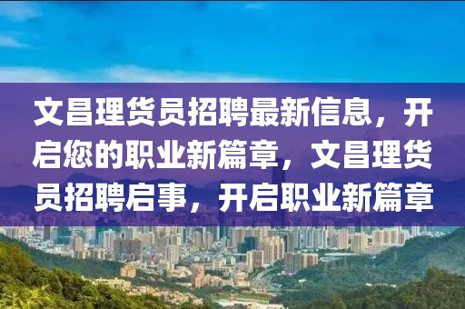 文昌理貨員招聘最新信息，開啟您的職業(yè)新篇章，文昌理貨員招聘啟事，開啟職業(yè)新篇章