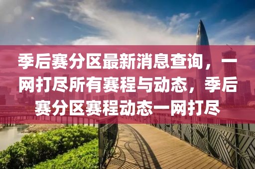 季后賽分區最新消息查詢，一網打盡所有賽程與動態，季后賽分區賽程動態一網打盡